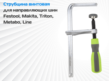 Струбцина винтовая для направляющих шин Festool, Makita, DeWalt, Triton, Metabo, Line